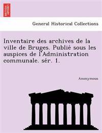 Inventaire Des Archives de La Ville de Bruges. Publie Sous Les Auspices de L'Administration Communale. Se R. 1.