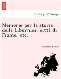 Memorie per la storia della Liburnica, citta` di Fiume, etc.