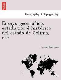 Ensayo geogra´fico, estadi´stico e´ histo´rico del estado de Colima, etc.