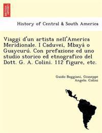 Viaggi D'Un Artista Nell'america Meridionale. I Caduvei, Mbaya O Guaycuru . Con Prefazione Ed Uno Studio Storico Ed Etnografico del Dott. G. A. Colini. 112 Figure, Etc.