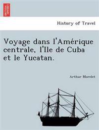 Voyage dans l'Ame´rique centrale, l'Ile de Cuba et le Yucatan.