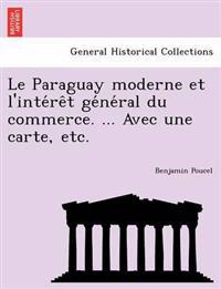 Le Paraguay moderne et l'inte´re^t ge´ne´ral du commerce. ... Avec une carte, etc.