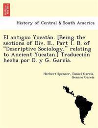 El Antiguo Yucata N. [Being the Sections of DIV. II., Part 1. B. of "Descriptive Sociology," Relating to Ancient Yucatan.] Traduccio N Hecha Por D. y G. Garci A.