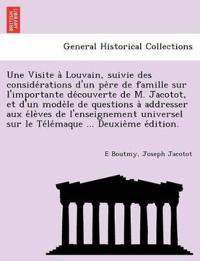 Une Visite a Louvain, Suivie Des Conside Rations D'Un Pe Re de Famille Sur L'Importante de Couverte de M. Jacotot, Et D'Un Mode Le de Questions a Addresser Aux E Le Ves de L'Enseignement Universel Sur Le Te Le Maque ... Deuxie Me E Dition.