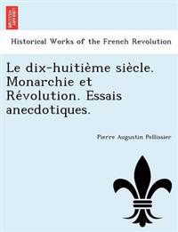 Le Dix-Huitie Me Sie Cle. Monarchie Et Re Volution. Essais Anecdotiques.