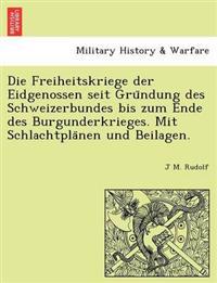 Die Freiheitskriege Der Eidgenossen Seit Gru Ndung Des Schweizerbundes Bis Zum Ende Des Burgunderkrieges. Mit Schlachtpla Nen Und Beilagen.