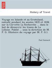 Voyage en Islande et au Groe¨nland, exe´cute´ pendant les anne´es 1835 et 1836 sur la Corvette La Recherche ... dans le but de de´couvrir les traces de La Lilloise. Publie´ ... sous la direction de M. P. G. (Histoire du voyage