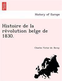 Histoire de La Re Volution Belge de 1830.