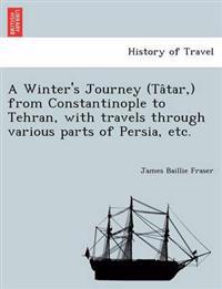 A Winter's Journey (Tâtar, ) from Constantinople to Tehran, with travels through various parts of Persia, etc.