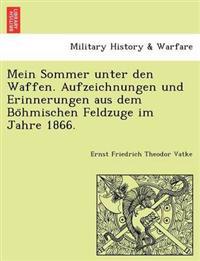 Mein Sommer Unter Den Waffen. Aufzeichnungen Und Erinnerungen Aus Dem Bo Hmischen Feldzuge Im Jahre 1866.