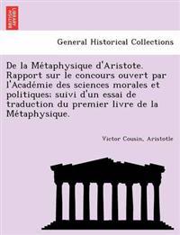 de La Me Taphysique D'Aristote. Rapport Sur Le Concours Ouvert Par L'Acade Mie Des Sciences Morales Et Politiques; Suivi D'Un Essai de Traduction Du Premier Livre de La Me Taphysique.