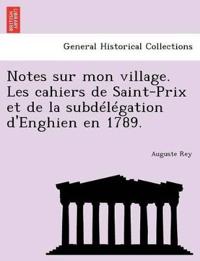 Notes Sur Mon Village. Les Cahiers de Saint-Prix Et de La Subdelegation D'Enghien En 1789.
