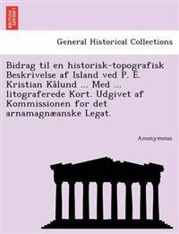 Bidrag Til En Historisk-Topografisk Beskrivelse AF Island Ved P. E. Kristian Kalund ... Med ... Litograferede Kort. Udgivet AF Kommissionen for Det AR