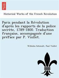 Paris Pendant La Revolution D'Apres Les Rapports de La Police Secrete, 1789-1800. Traduction Francaise, Accompagnee D'Une Preface Par P. Viollet.