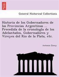 Historia de los Gobernadores de las Provincias Argentinas ... Precedida de la cronologi´a de los Adelantados, Gobernadores y Vireyes del Rio de la Plata, etc.