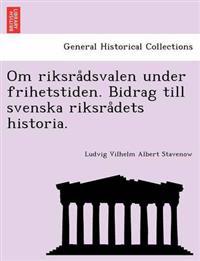 Om Riksra Dsvalen Under Frihetstiden. Bidrag Till Svenska Riksra Dets Historia.