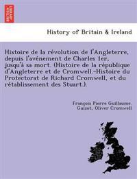 Histoire de la re´volution de l'Angleterre, depuis l'ave´nement de Charles 1er, jusqu'a` sa mort. (Histoire de la re´publique d'Angleterre et de Cromwell.-Histoire du Protectorat de Richard Cromwell, et du re´tablissement des Stuar