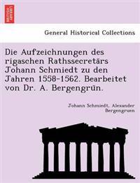 Die Aufzeichnungen Des Rigaschen Rathssecreta RS Johann Schmiedt Zu Den Jahren 1558-1562. Bearbeitet Von Dr. A. Bergengru N.