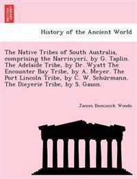 The Native Tribes of South Australia, Comprising the Narrinyeri, by G. Taplin. the Adelaide Tribe, by Dr. Wyatt the Encounter Bay Tribe, by A. Meyer. the Port Lincoln Tribe, by C. W. Schu Rmann. the Dieyerie Tribe, by S. Gason.