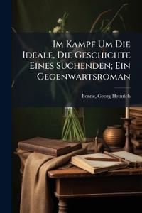 Im Kampf Um Die Ideale, Die Geschichte Eines Suchenden; Ein Gegenwartsroman