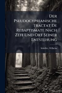 Der Pseudocyprianische Tractat De Rebaptismate Nach Zeit Und Ort Seiner Entstehung