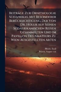 Beiträge Zur Ornithologie Südafrikas. Mit Besonderer Berücksichtigung Der Von Dr. Holub Auf Seinen Südafrikanischen Reisen Gesammelten Und Im Pavillon Des Amateurs Zu Wien Ausgestellten Arten