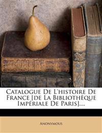 Catalogue De L'histoire De France [de La Bibliothèque Impériale De Paris]....