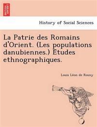 La Patrie Des Romains D'Orient. (Les Populations Danubiennes.) E Tudes Ethnographiques.