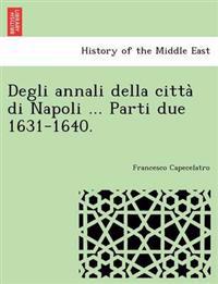 Degli Annali Della Citta Di Napoli ... Parti Due 1631-1640.