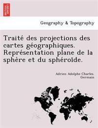 Traite´ des projections des cartes ge´ographiques. Repre´sentation plane de la sphe`re et du sphe´roi¨de.