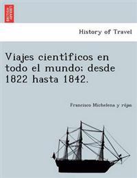 Viajes científicos en todo el mundo; desde 1822 hasta 1842.