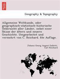 Allgemeine Weltkunde, Oder Geographisch-Statistisch-Historische Uebersicht Aller La Nder, Nebst Einer Skizze Der a Ltern Und Neuern Geschichte. Umgearbeitet Und Vermehrt Von C. Reichard. 6te Auflage.