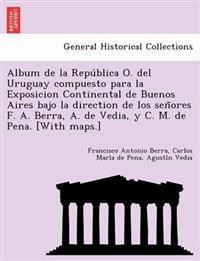 Album de la República O. del Uruguay compuesto para la Exposicion Continental de Buenos Aires bajo la direction de los señores F. A. Berra, A. de Vedia, y C. M. de Pena. [With maps.]