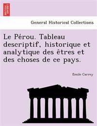 Le Pe´rou. Tableau descriptif, historique et analytique des e^tres et des choses de ce pays.