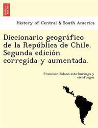 Diccionario geogra´fico de la Repu´blica de Chile. Segunda edicio´n corregida y aumentada.
