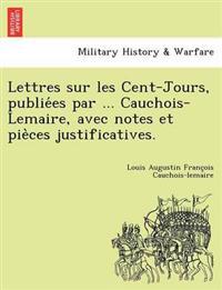 Lettres Sur Les Cent-Jours, Publie Es Par ... Cauchois-Lemaire, Avec Notes Et Pie Ces Justificatives.