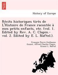 Re´cits historiques tire´s de L'Histoire de France raconte´e a` mes petits enfants, etc. (vol. 1. Edited by Rev. A. C. Clapin.-vol. 2. Edited by E. L. Naftel.).