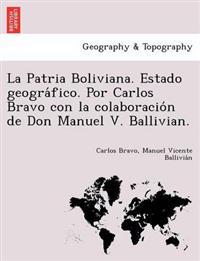 La Patria Boliviana. Estado geográfico. Por Carlos Bravo con la colaboración de Don Manuel V. Ballivian.