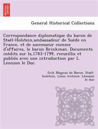 Correspondance Diplomatique Du Baron de Stae L-Holstein, Ambassadeur de Sue de En France, Et de Successeur Comme D'Affaires, Le Baron Brinkman. Documents Ine Dits Sur La,1783-1799, Recueillis Et Publie S Avec Une Introduction Par L. Leonzon Le Duc.