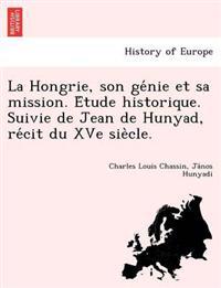 La Hongrie, son ge´nie et sa mission. E´tude historique. Suivie de Jean de Hunyad, re´cit du XVe sie`cle.