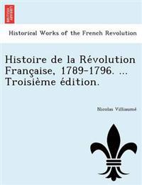 Histoire de la Re´volution Franc¸aise, 1789-1796. ... Troisie`me e´dition.