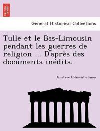 Tulle et le Bas-Limousin pendant les guerres de religion ... D'apr?s des documents in?dits.