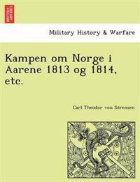Kampen Om Norge I Aarene 1813 Og 1814, Etc.
