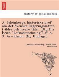 A. Scho¨nberg's historiska bref om det Svenska Regeringssa¨ttet, i a¨ldre och nyare tider. Utgifna [with "Lefnadsteckning"] af A. J. Arwidsson. (Ny Upplaga.).