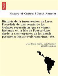Historia de la insurreccion de Lares. Precedida de una resen~a de los trabajos separatistas que se vienen haciendo en la Isla de Puerto-Rico desde la emancipacion de las dema´s posesiones hispano-ultramarinas, etc.