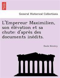 L'Empereur Maximilien, Son E Le Vation Et Sa Chute