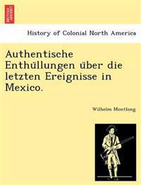 Authentische Enthu¨llungen u¨ber die letzten Ereignisse in Mexico.