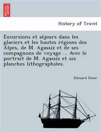Excursions et se´jours dans les glaciers et les hautes re´gions des Alpes, de M. Agassiz et de ses compagnons de voyage ... Avec le portrait de M. Agassiz et six planches lithographie´es.