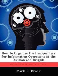 How to Organize the Headquarters for Information Operations at the Division and Brigade