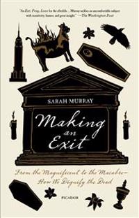 Making an Exit: From the Magnificent to the Macabre - How We Dignify the Dead